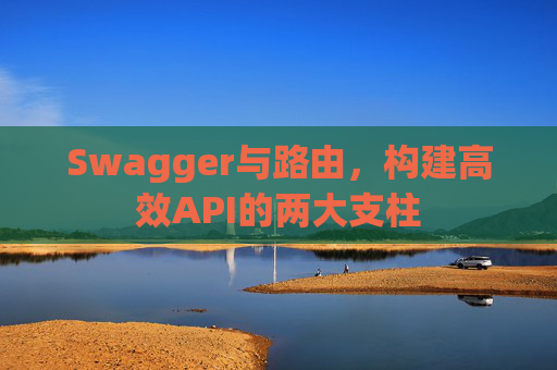 Swagger与路由，构建高效API的两大支柱